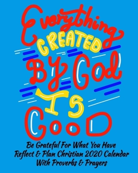 Paperback Everything Created By God Is Good Be Grateful For What You Have Reflect & Plan Christian 2020 Calendar With Proverbs & Prayers: Everything you need fo Book