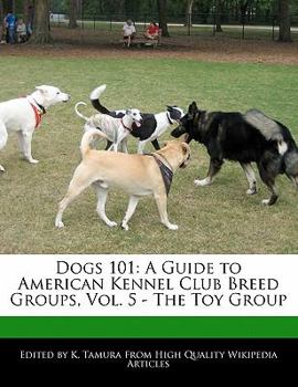Dogs 101 : A Guide to American Kennel Club Breed Groups, Vol. 5 - the Toy Group
