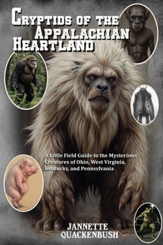 Cryptids of the Appalachian Heartland- a Little Field Guide to the Mysterious Creatures of Ohio, West Virginia, Kentucky, and Pennsylvania (Cryptids and Monsters)