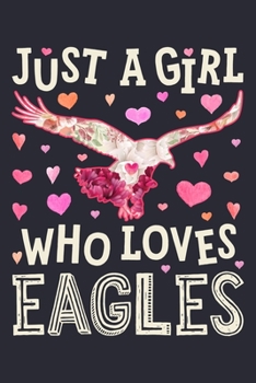 Just a Girl Who Loves Eagles: Eagle Lined Notebook, Journal, Organizer, Diary, Composition Notebook, Gifts for Eagle Lovers
