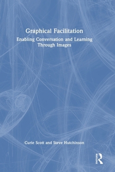 Hardcover Graphical Facilitation: Enabling Conversation and Learning Through Images Book