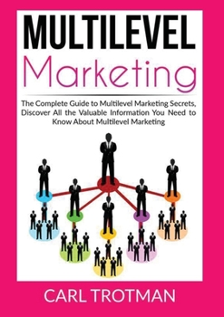 Paperback Multilevel Marketing: The Complete Guide to Multi Level Marketing Secrets, Discover All the Valuable Information You Need to Know About Multi Level Ma Book
