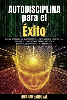Paperback Autodisciplina para el Éxito: Aprende A Desarrollar Hábitos Positivos. Usa Tu Fuerza De Voluntad Para Controlar Tus Emociones Y Mejorar La Inteligen [Spanish] Book