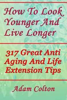 Paperback How To Look Younger And Live Longer: 317 Great Anti Aging And Life Extension Tips Book