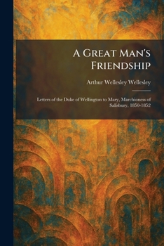 A Great Man's Friendship: Letters of the Duke of Wellington to Mary, Marchioness of Salisbury, 1850-1852