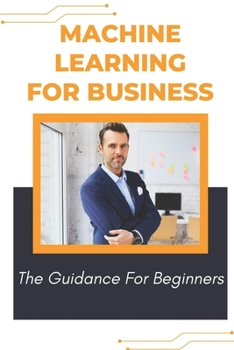 Paperback Machine Learning For Business: The Guidance For Beginners: Approach For Beginners To Ai Book