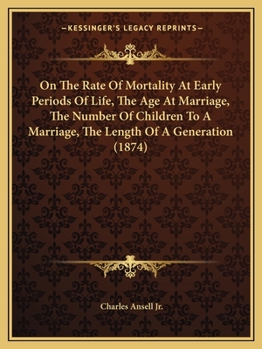 Paperback On The Rate Of Mortality At Early Periods Of Life, The Age At Marriage, The Number Of Children To A Marriage, The Length Of A Generation (1874) Book
