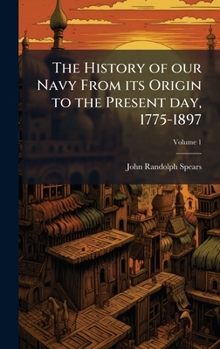 Hardcover The History of our Navy From its Origin to the Present day, 1775-1897 Book