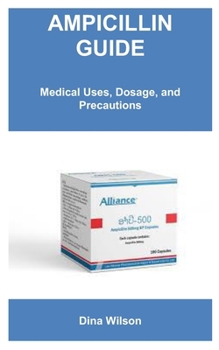 Paperback The Complete Ampicillin Guide: Medical Uses, Dosage, and Precautions Book