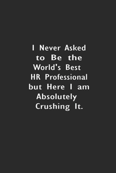 I never asked to be the World's Best HR Professional: Lined Notebook (110 Pages 6" x 9" )