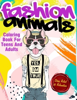 Fashion Animals Coloring Book For Teens and Adults: Detailed Drawings for Older Girls & Teenagers With Gorgeous Casual Beauty Fashion Style Animals - ... & Stress Relief