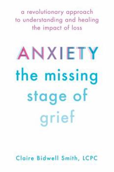 Hardcover Anxiety: The Missing Stage of Grief: A Revolutionary Approach to Understanding and Healing the Impact of Loss Book