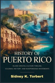 HISTORY OF PUERTO RICO: Island origins, culture timeline, colonial history, and independence movements