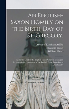 Hardcover An English-Saxon Homily on the Birth-day of St. Gregory.: Anciently Used in the English-Saxon Church. Giving an Account of the Conversion of the Engli Book