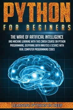 Paperback Python for Beginners: Ride the Wave of Artificial Intelligence and Machine Learning with this Crash Course on Python Programming, Deepening Data Analysis & Science with Real Computer Programming Codes Book