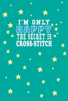 Paperback I m Only Happy The Secret Is Cross-stitch Notebook Lovers Gift: Lined Notebook / Journal Gift, 120 Pages, 6x9, Soft Cover, Matte Finish Book