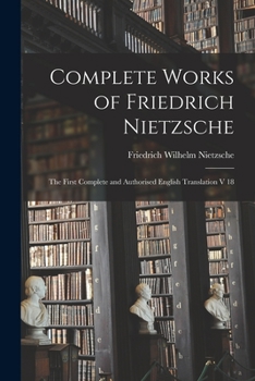 Paperback Complete Works of Friedrich Nietzsche: The First Complete and Authorised English Translation V 18 Book