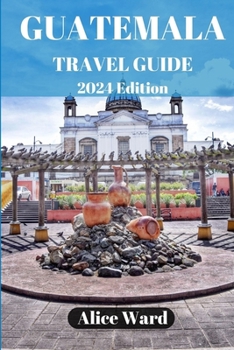 Paperback Guatemala Travel Guide 2024: Beyond the Tourist Trail: Hidden Gems of Guatemala Book