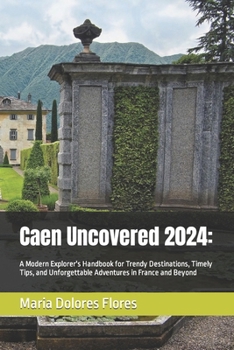 Paperback Caen Uncovered 2024: A Modern Explorer's Handbook for Trendy Destinations, Timely Tips, and Unforgettable Adventures in France and Beyond Book