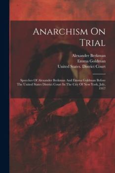 Paperback Anarchism On Trial: Speeches Of Alexander Berkman And Emma Goldman Before The United States District Court In The City Of New York, July, Book