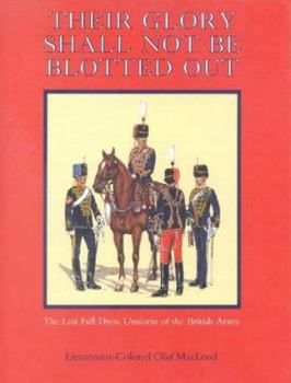 Hardcover Their Glory Shall Not Be Blotted Out: The Last Full Dress Uniform of the British Army Book