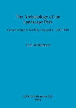 Paperback The Archaeology of the Landscape Park: Garden design in Norfolk, England, c. 1680-1840 Book