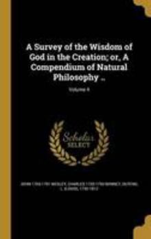 Hardcover A Survey of the Wisdom of God in the Creation; or, A Compendium of Natural Philosophy ..; Volume 4 Book