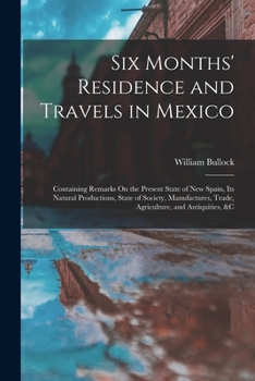 Paperback Six Months' Residence and Travels in Mexico: Containing Remarks On the Present State of New Spain, Its Natural Productions, State of Society, Manufact Book