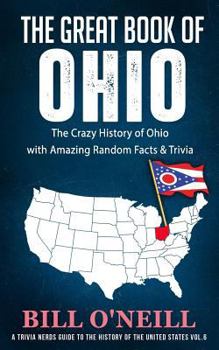 The Great Book of Ohio: The Crazy History of Ohio with Amazing Random Facts & Trivia - Book #6 of the Trivia Nerds Guide to the History of the United States