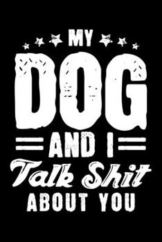 Paperback My Dog And I Talk Shit About You: Funny Joke Dog Talks Shit Dog Owners Lined Notebook Journal Diary 6x9 Book