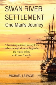 Paperback SWAN RIVER SETTLEMENT One Man's Journey: A fascinating historical journey from Ireland through Victorian England to the remote colony of Western Austr Book