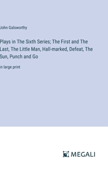Plays in The Sixth Series; The First and The Last, The Little Man, Hall-marked, Defeat, The Sun, Punch and Go: in large print