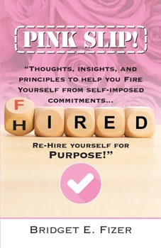 Paperback PINK SLIP! Thoughts, Insights, and Principles to Help YOU Fire Yourself from Self-Imposed Commitments. Rehire Yourself for Purpose! Book