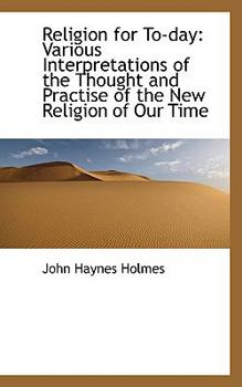 Religion for To-Day : Various Interpretations of the Thought and Practise of the New Religion of Our