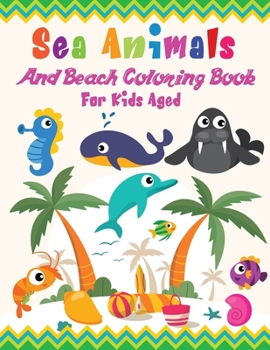 Paperback Sea Animals And Beach Coloring Book For Kids Aged: A Fantasy Drawing And Coloring Book for Kids, Teens and Adults Who Love Sea Animals And Beach Life Book