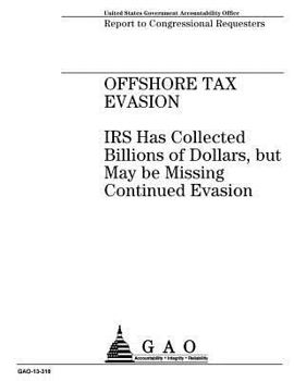 Offshore tax evasion :IRS has collected billions of dollars, but may be missing continued evasion : report to congressional requesters.