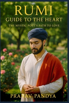 RUMI Guide to the Heart: The Mystic Poet’s Path to Love