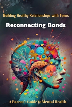 Paperback Building Healthy Relationships with Teens Reconnecting Bonds: A Parent's Guide to Mental Health Book