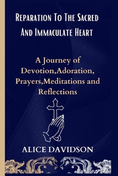 Paperback Reparation To The Sacred And Heart Immaculate Heart: A Journey of Devotion, Adoration, Prayers, Meditations and Reflections Book