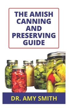 Paperback The Amish Canning and Preserving Guide: Essential Amish Food Canning And Preserving Methods With Tons Of Delectable Recipes For Fruits, Veggies, Pickl Book