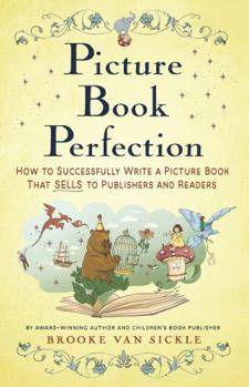 Picture Book Perfection: How to Successfully Write a Picture Book That Sells to Publishers (and Readers)