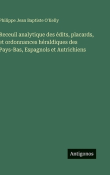 Receuil analytique des édits, placards, et ordonnances héraldiques des Pays-Bas, Espagnols et Autrichiens