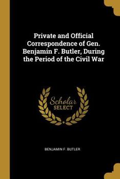 Private and Official Correspondence of Gen. Benjamin F. Butler: During the Period of the Civil War - Book  of the Correspondence of Gen. Benjamin F. Butler