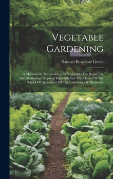 Hardcover Vegetable Gardening: A Manual On The Growing Of Vegetables For Home Use And Marketing. Prepared Especially For The Classes Of The School Of Book