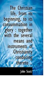 Paperback The Christian Life, from Its Beginning, to Its Consummation in Glory: Together with the Several Mea Book