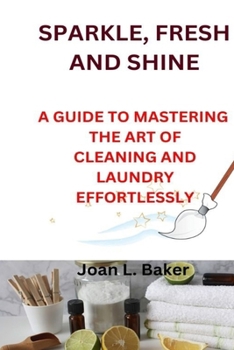 Paperback Sparkle, Fresh and Shine: A Guide to Mastering the Art of Cleaning and Laundry Effortlessly Book