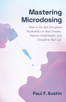 Paperback Mastering Microdosing: How to Use Sub-Perceptual Psychedelics to Heal Trauma, Improve Performance, and Transform Your Life Book