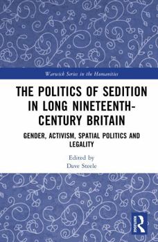 The Politics of Sedition in Long Nineteenth-Century Britain: Gender, Activism, Spatial Politics and Legality (Warwick Series in the Humanities)