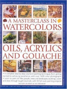 A Masterclass in Watercolours, Oils, Acrylics and Gouache: A Complete Step-By-Step Course in Painting Techniques, from Getting Started to Achieving Excellence