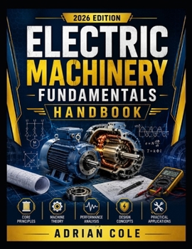 ELECTRIC MACHINERY FUNDAMENTALS HANDBOOK: A Complete Guide to Motors, Generators, and Transformers